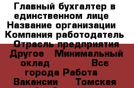 Главный бухгалтер в единственном лице › Название организации ­ Компания-работодатель › Отрасль предприятия ­ Другое › Минимальный оклад ­ 20 000 - Все города Работа » Вакансии   . Томская обл.,Северск г.